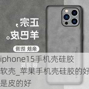 iphone15手机壳硅胶软壳_苹果手机壳硅胶的好还是皮的好
