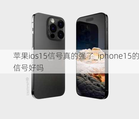 苹果ios15信号真的强了_iphone15的信号好吗