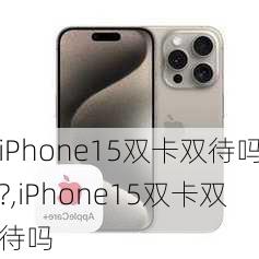 iPhone15双卡双待吗?,iPhone15双卡双待吗