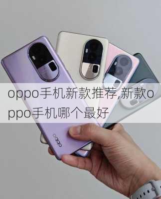 oppo手机新款推荐,新款oppo手机哪个最好