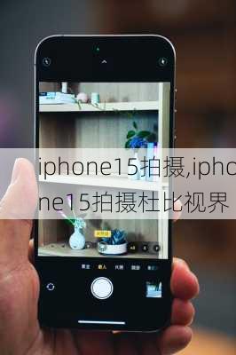 iphone15拍摄,iphone15拍摄杜比视界