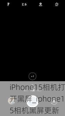 iPhone15相机打开黑屏_iphone15相机黑屏更新