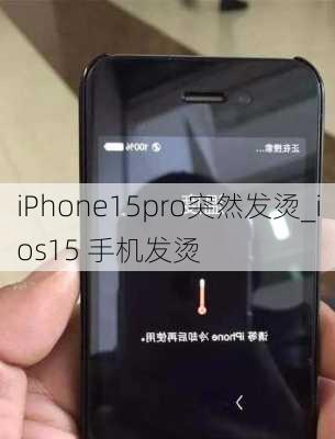 iPhone15pro突然发烫_ios15 手机发烫