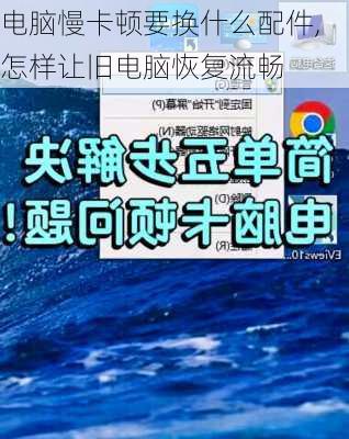 电脑慢卡顿要换什么配件,怎样让旧电脑恢复流畅