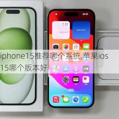 iphone15推荐哪个系统,苹果ios15哪个版本好