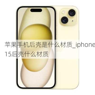 苹果手机后壳是什么材质_iphone15后壳什么材质