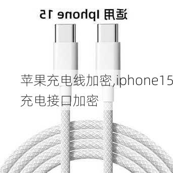 苹果充电线加密,iphone15充电接口加密