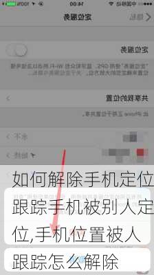 如何解除手机定位跟踪手机被别人定位,手机位置被人跟踪怎么解除