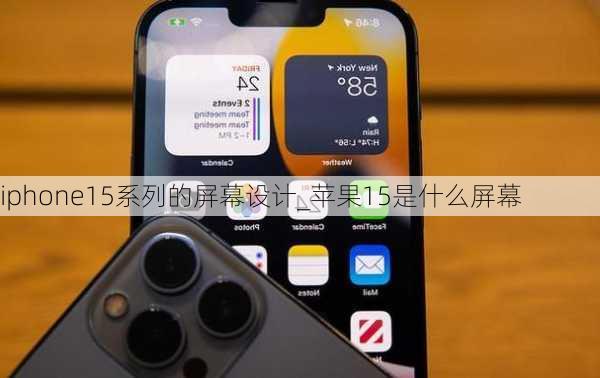 iphone15系列的屏幕设计_苹果15是什么屏幕