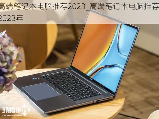 高端笔记本电脑推荐2023_高端笔记本电脑推荐2023年