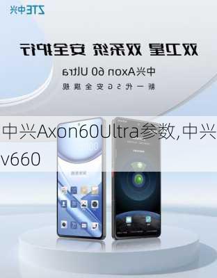 中兴Axon60Ultra参数,中兴v660