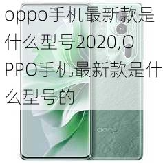 oppo手机最新款是什么型号2020,OPPO手机最新款是什么型号的