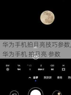 华为手机拍月亮技巧参数,华为手机 拍月亮 参数