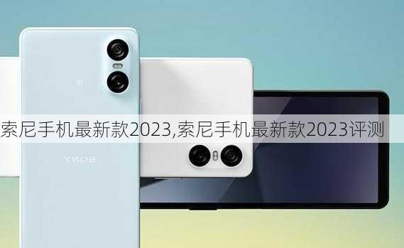 索尼手机最新款2023,索尼手机最新款2023评测