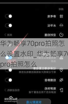 华为畅享70pro拍照怎么设置水印_华为畅享70pro拍照怎么