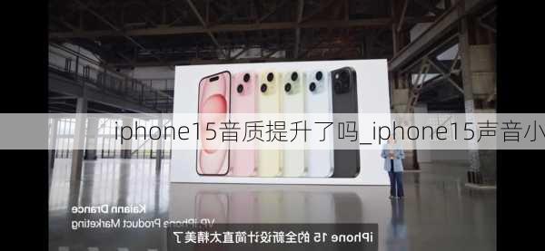 iphone15音质提升了吗_iphone15声音小