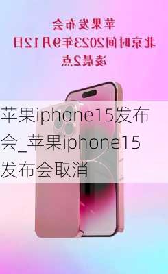 苹果iphone15发布会_苹果iphone15发布会取消