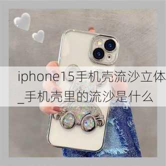 iphone15手机壳流沙立体_手机壳里的流沙是什么