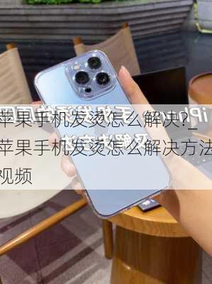 苹果手机发烫怎么解决?_苹果手机发烫怎么解决方法视频