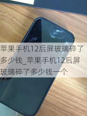 苹果手机12后屏玻璃碎了多少钱_苹果手机12后屏玻璃碎了多少钱一个