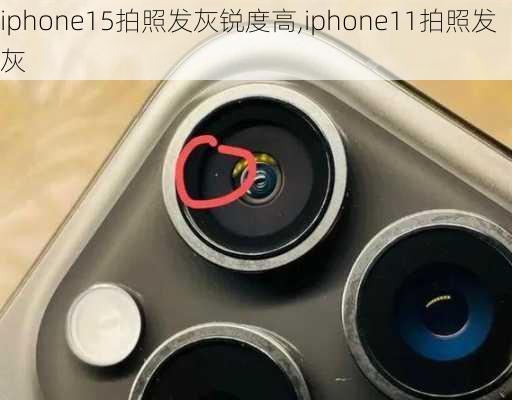 iphone15拍照发灰锐度高,iphone11拍照发灰