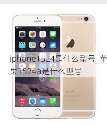 iphone1524是什么型号_苹果1524a是什么型号