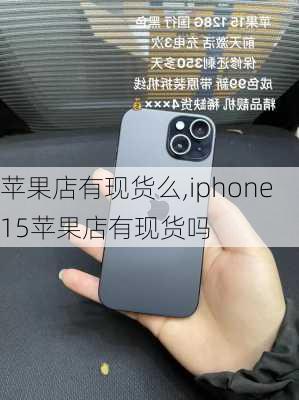 苹果店有现货么,iphone15苹果店有现货吗