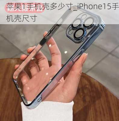 苹果1手机壳多少寸_iPhone15手机壳尺寸
