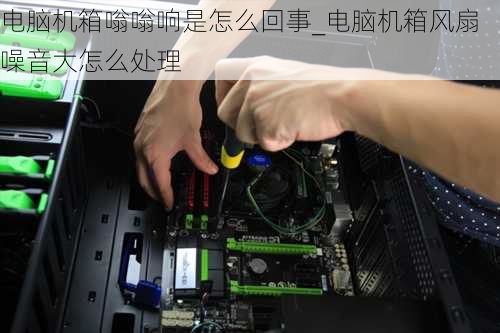 电脑机箱嗡嗡响是怎么回事_电脑机箱风扇噪音大怎么处理