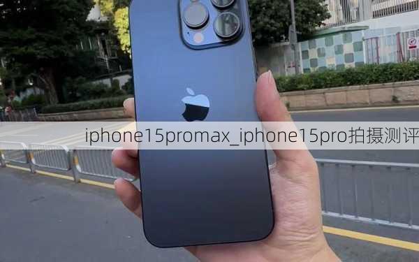 iphone15promax_iphone15pro拍摄测评