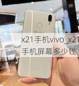 x21手机vivo_x21手机屏幕多少钱