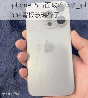 iphone15背面玻璃碎了_iphone背板玻璃碎了