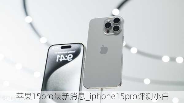 苹果15pro最新消息_iphone15pro评测小白
