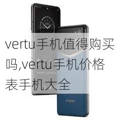 vertu手机值得购买吗,vertu手机价格表手机大全