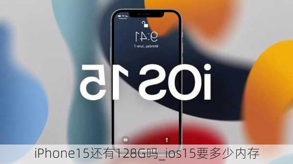 iPhone15还有128G吗_ios15要多少内存