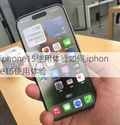 iphone15使用体验如何,iphone15使用体验