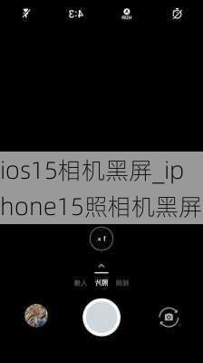 ios15相机黑屏_iphone15照相机黑屏