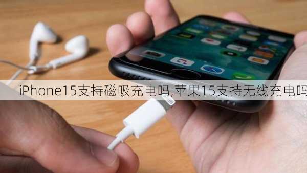 iPhone15支持磁吸充电吗,苹果15支持无线充电吗