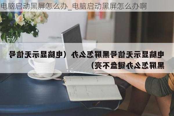 电脑启动黑屏怎么办_电脑启动黑屏怎么办啊