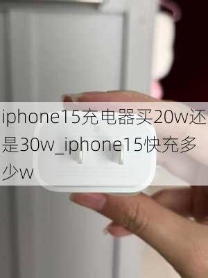 iphone15充电器买20w还是30w_iphone15快充多少w