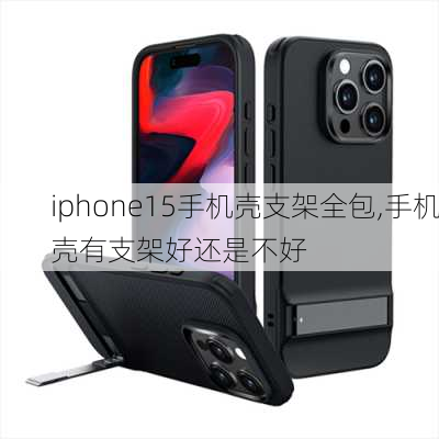 iphone15手机壳支架全包,手机壳有支架好还是不好