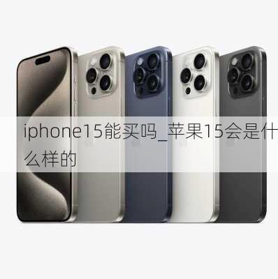 iphone15能买吗_苹果15会是什么样的