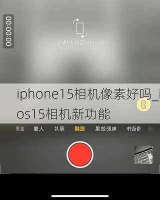 iphone15相机像素好吗_ios15相机新功能