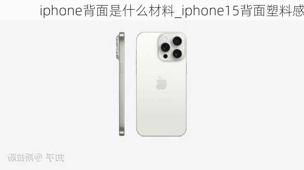 iphone背面是什么材料_iphone15背面塑料感