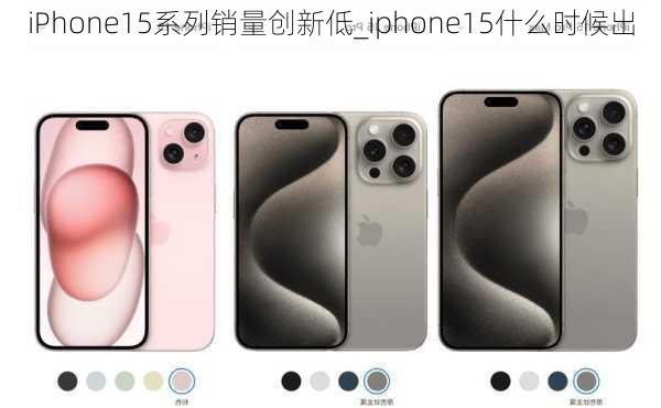 iPhone15系列销量创新低_iphone15什么时候出