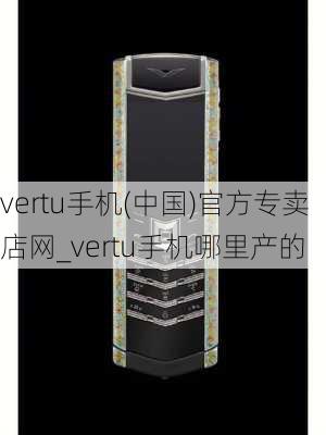 vertu手机(中国)官方专卖店网_vertu手机哪里产的