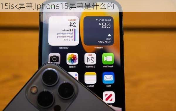 15isk屏幕,Iphone15屏幕是什么的