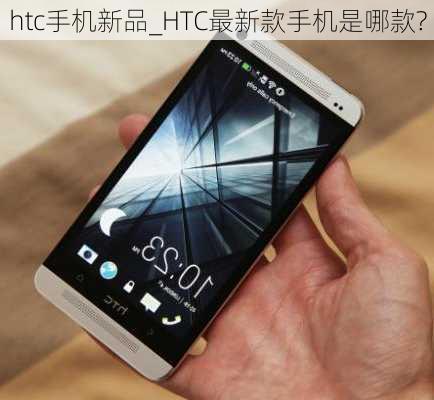 htc手机新品_HTC最新款手机是哪款?