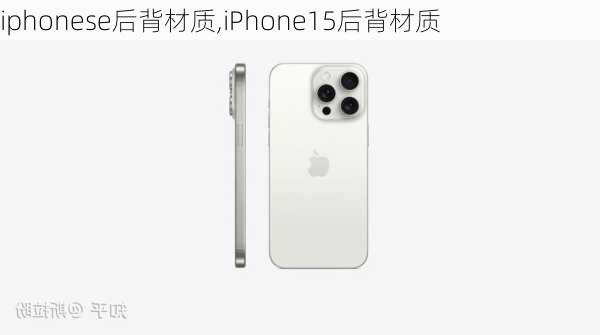 iphonese后背材质,iPhone15后背材质