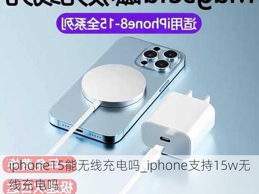 iphone15能无线充电吗_iphone支持15w无线充电吗